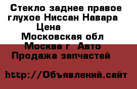 Стекло заднее правое глухое Ниссан Навара › Цена ­ 1 400 - Московская обл., Москва г. Авто » Продажа запчастей   